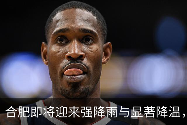 合肥即将迎来强降雨与显著降温，气温骤降至8℃！